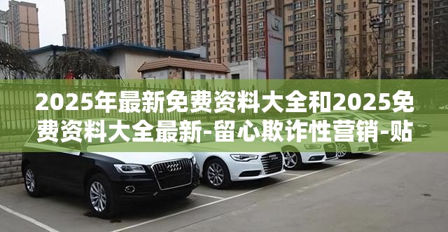 2025年最新免费资料大全和2025免费资料大全最新-留心欺诈性营销-贴切释义、专家解读解释与落实