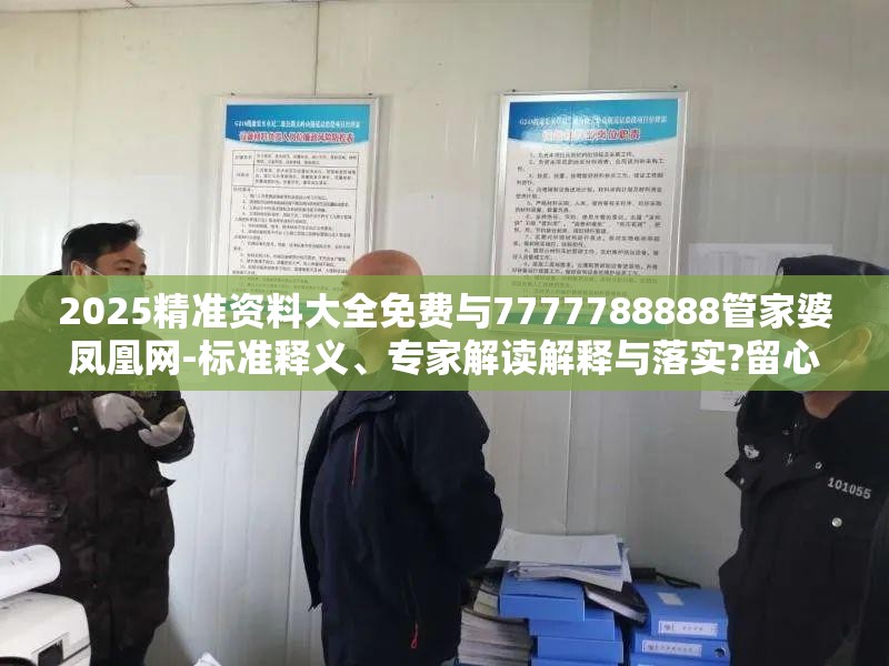 2025精准资料大全免费与7777788888管家婆凤凰网-标准释义、专家解读解释与落实?留心虚假的虚架势