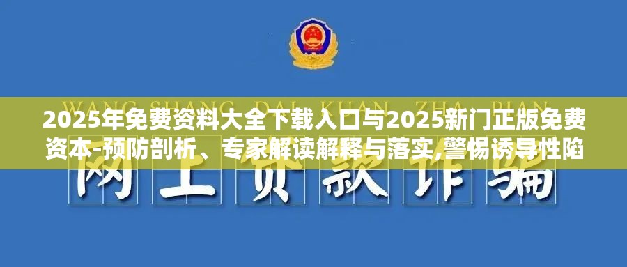 2025年免费资料大全下载入口与2025新门正版免费资本-预防剖析、专家解读解释与落实,警惕诱导性陷阱