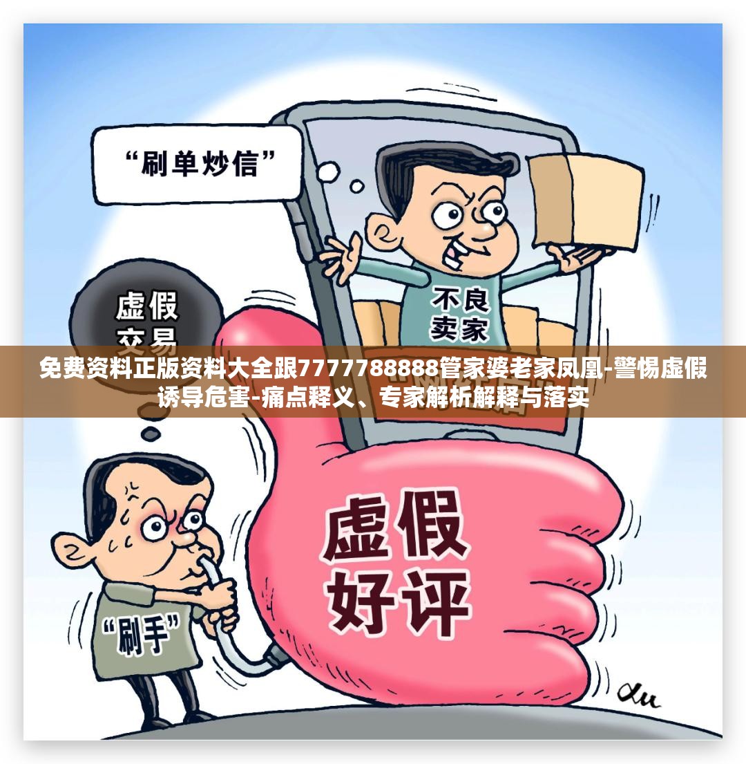 免费资料正版资料大全跟7777788888管家婆老家凤凰-警惕虚假诱导危害-痛点释义、专家解析解释与落实