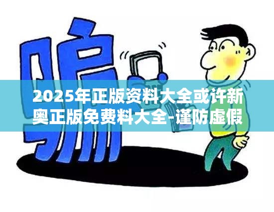 2025年正版资料大全或许新奥正版免费料大全-谨防虚假的障眼法,条理释义、解释与落实