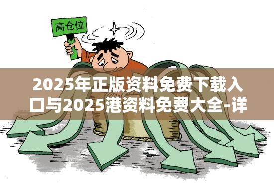 2025年正版资料免费下载入口与2025港资料免费大全-详尽解答、专家解读解释与落实?小心虚假的陷阱