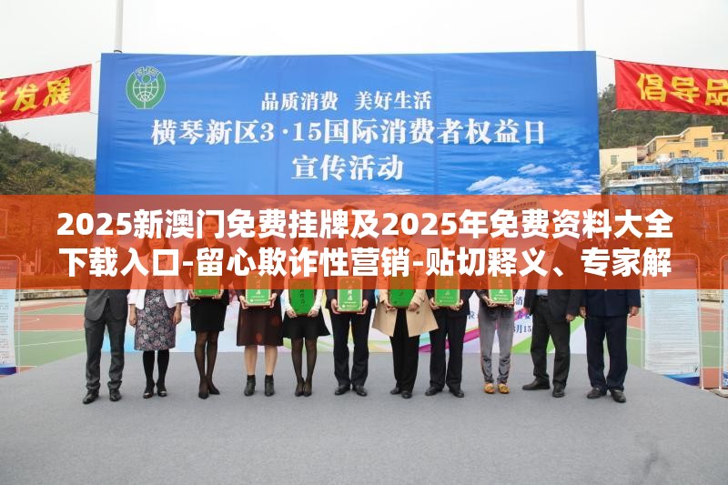 2025新澳门免费挂牌及2025年免费资料大全下载入口-留心欺诈性营销-贴切释义、专家解读解释与落实