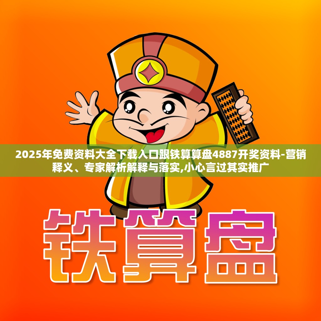 2025年免费资料大全下载入口跟铁算算盘4887开奖资料-营销释义、专家解析解释与落实,小心言过其实推广