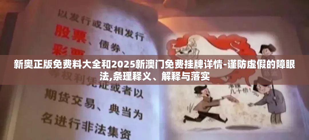 新奥正版免费料大全和2025新澳门免费挂牌详情-谨防虚假的障眼法,条理释义、解释与落实