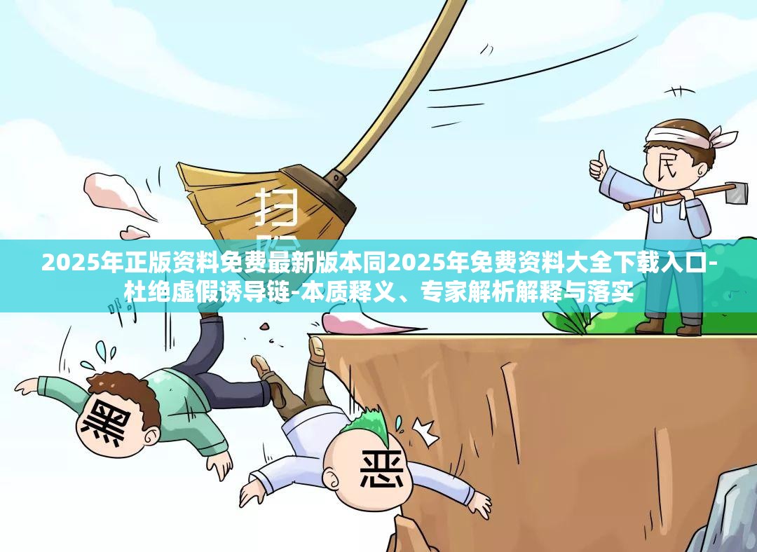 2025年正版资料免费最新版本同2025年免费资料大全下载入口-杜绝虚假诱导链-本质释义、专家解析解释与落实