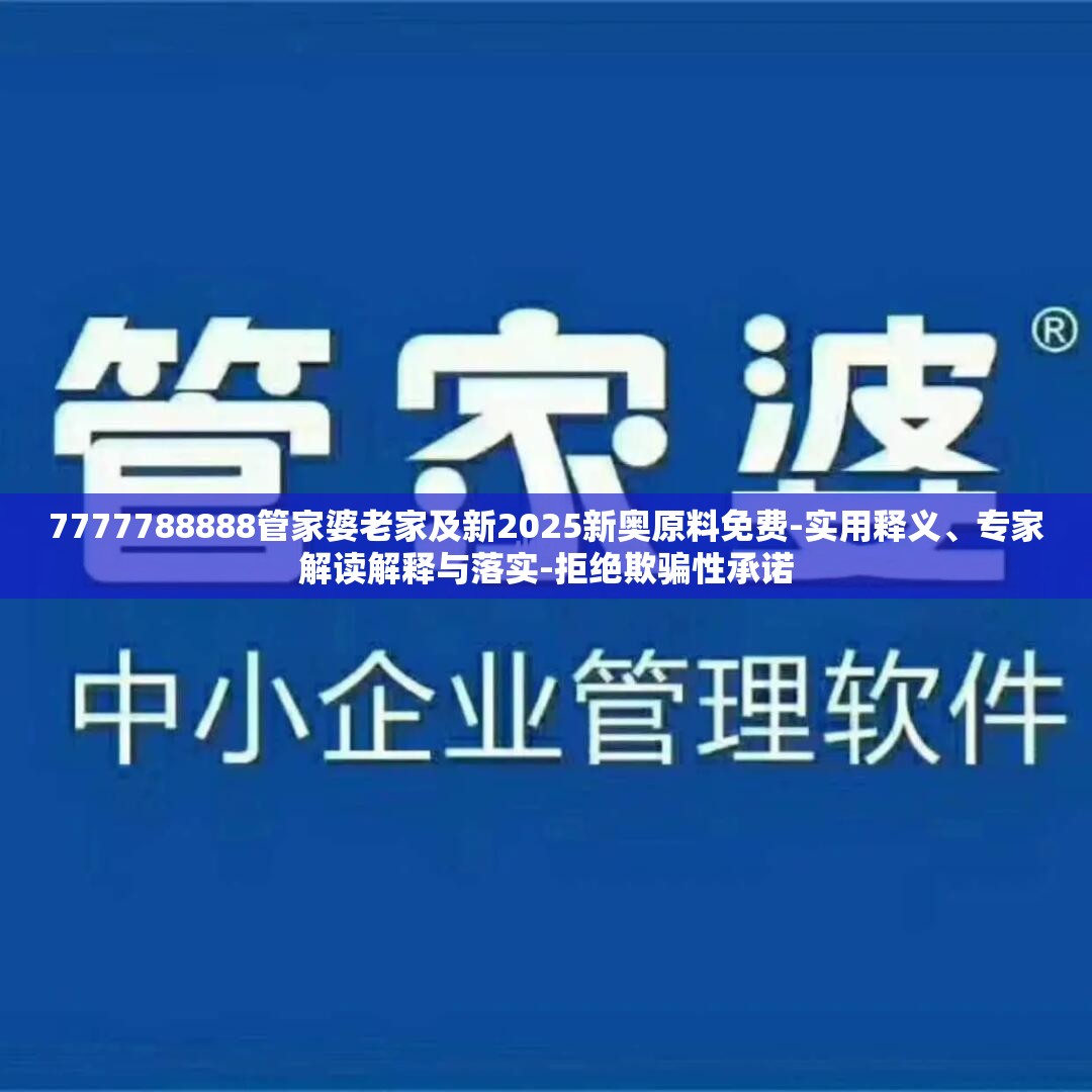 7777788888管家婆老家及新2025新奥原料免费-实用释义、专家解读解释与落实-拒绝欺骗性承诺