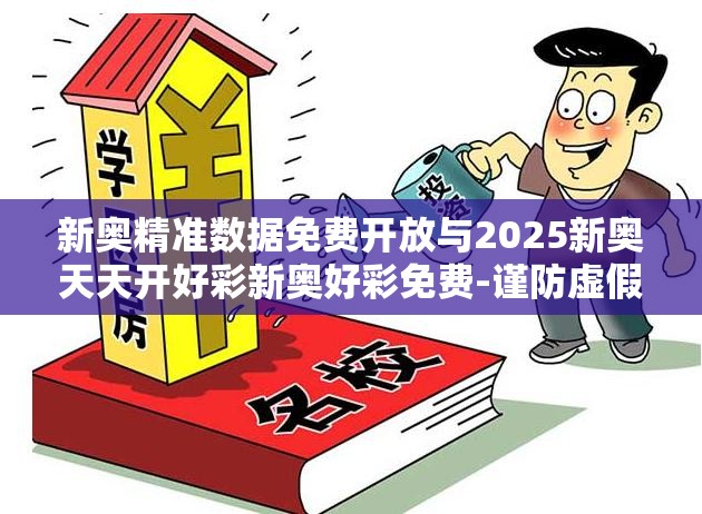 新奥精准数据免费开放与2025新奥天天开好彩新奥好彩免费-谨防虚假的障眼法,条理释义、解释与落实