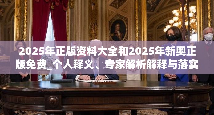 2025年正版资料大全和2025年新奥正版免费_个人释义、专家解析解释与落实?留心虚假的虚架势