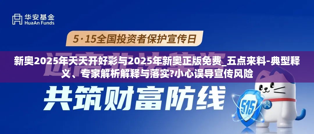 新奥2025年天天开好彩与2025年新奥正版免费_五点来料-典型释义、专家解析解释与落实?小心误导宣传风险