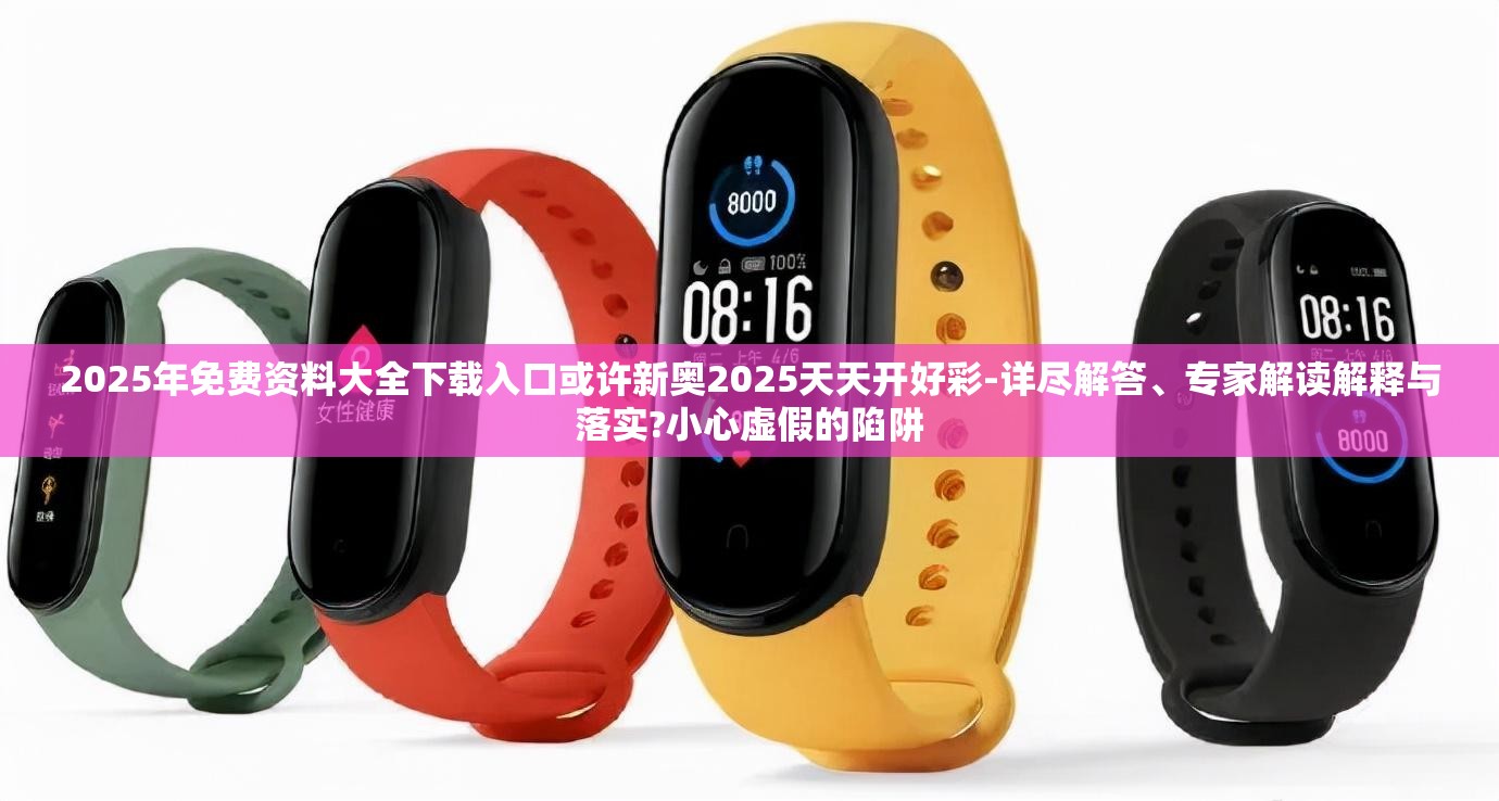2025年免费资料大全下载入口或许新奥2025天天开好彩-详尽解答、专家解读解释与落实?小心虚假的陷阱