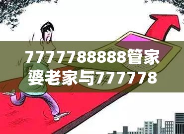 7777788888管家婆老家与7777788888管家婆老家凤凰-预防剖析、专家解读解释与落实,警惕诱导性陷阱