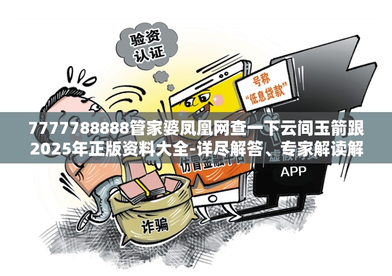 7777788888管家婆凤凰网查一下云间玉箭跟2025年正版资料大全-详尽解答、专家解读解释与落实?小心虚假的陷阱