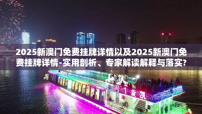 2025新澳门免费挂牌详情以及2025新澳门免费挂牌详情-实用剖析、专家解读解释与落实?