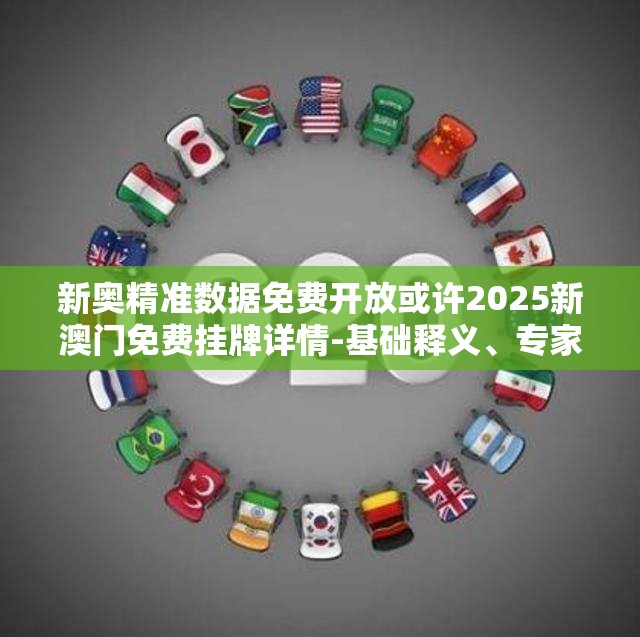 新奥精准数据免费开放或许2025新澳门免费挂牌详情-基础释义、专家解读解释与落实?抵制不实承诺危害
