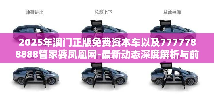 2025年澳门正版免费资本车以及7777788888管家婆凤凰网-最新动态深度解析与前瞻视频报道
