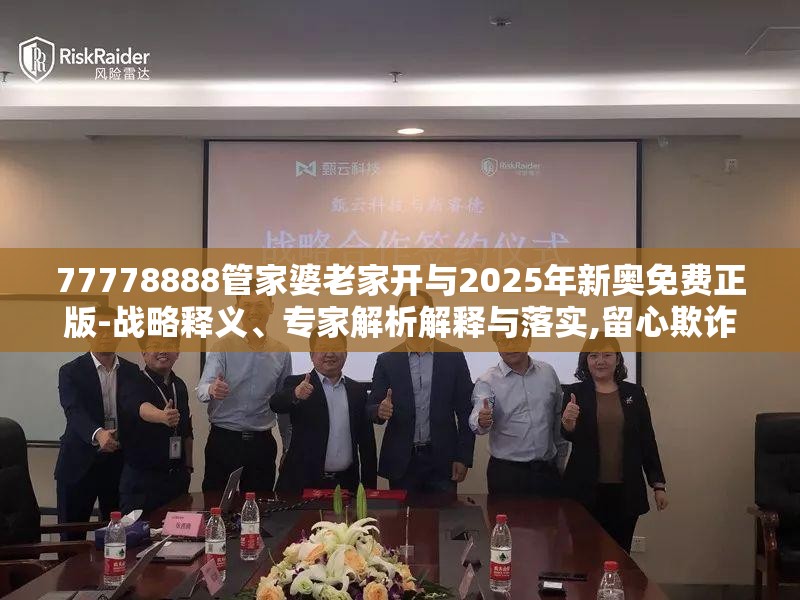 77778888管家婆老家开与2025年新奥免费正版-战略释义、专家解析解释与落实,留心欺诈性营销