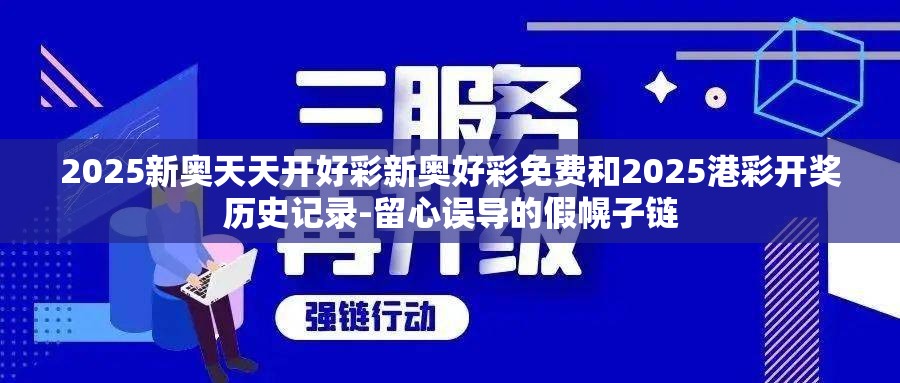 2025新奥天天开好彩新奥好彩免费和2025港彩开奖历史记录-留心误导的假幌子链