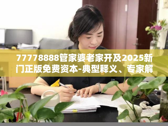 77778888管家婆老家开及2025新门正版免费资本-典型释义、专家解析解释与落实?小心误导宣传风险