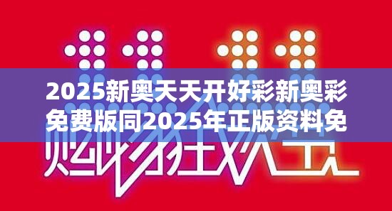 2025新奥天天开好彩新奥彩免费版同2025年正版资料免费下载入口-详尽解答、专家解读解释与落实?小心虚假的陷阱